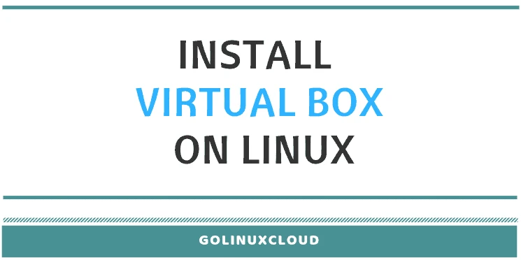 Steps to install Oracle Virtual Box on Linux (CentOS / RHEL 7)